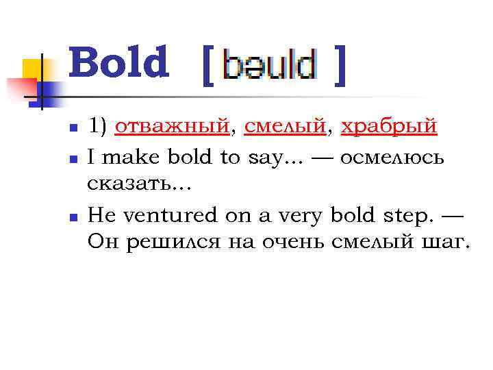 Bold [ n n n ] 1) отважный, смелый, храбрый I make bold to