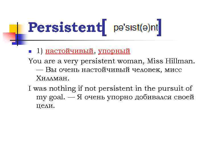 Persistent[ ] 1) настойчивый, упорный You are a very persistent woman, Miss Hillman. —