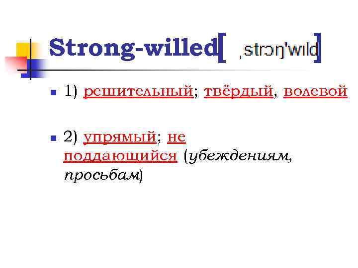 Strong-willed[ n n ] 1) решительный; твёрдый, волевой 2) упрямый; не поддающийся (убеждениям, просьбам)