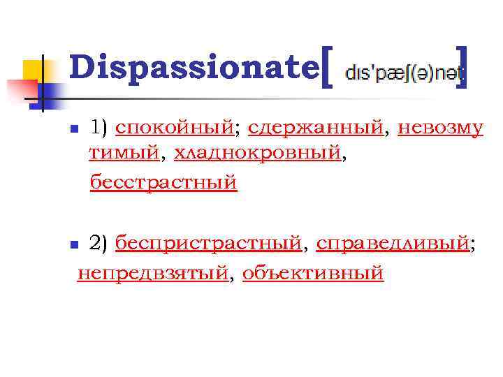 Dispassionate[ n ] 1) спокойный; сдержанный, невозму тимый, хладнокровный, бесстрастный 2) беспристрастный, справедливый; непредвзятый,