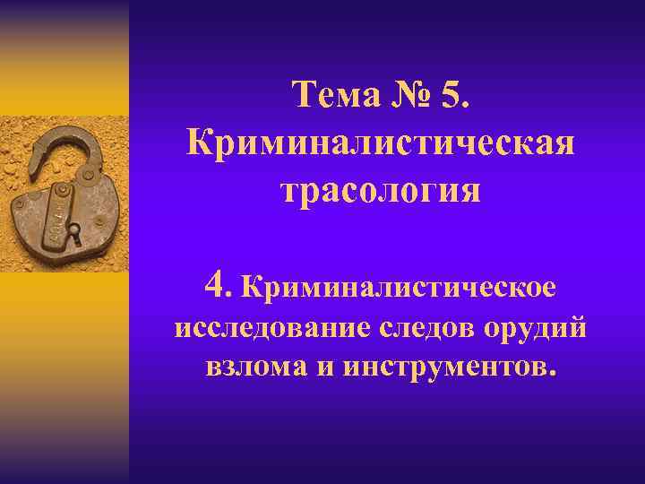 Тема № 5. Криминалистическая трасология 4. Криминалистическое исследование следов орудий взлома и инструментов. 