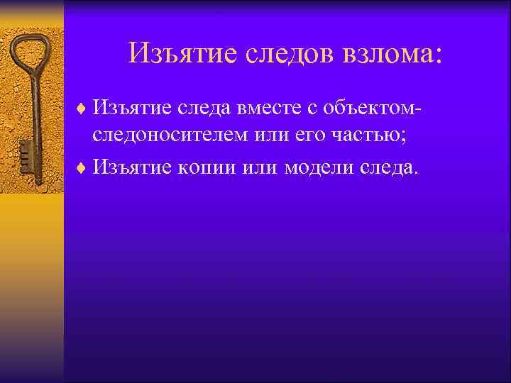 Изъятие следов взлома: ¨ Изъятие следа вместе с объектом- следоносителем или его частью; ¨