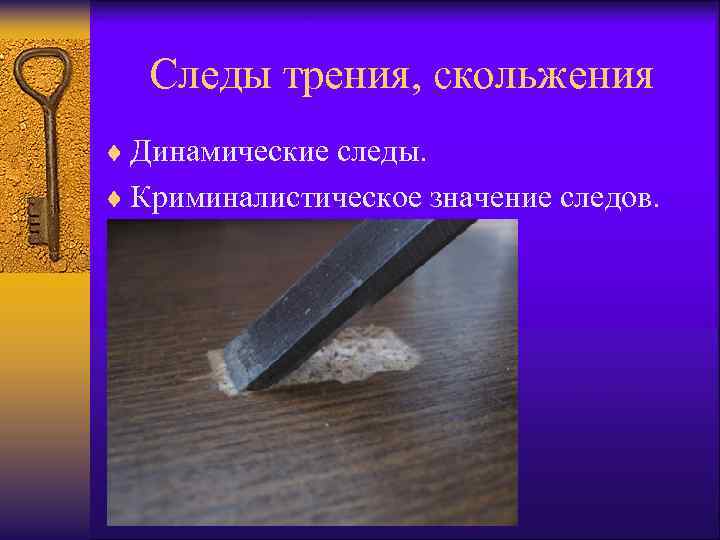 Следы трения, скольжения ¨ Динамические следы. ¨ Криминалистическое значение следов. 