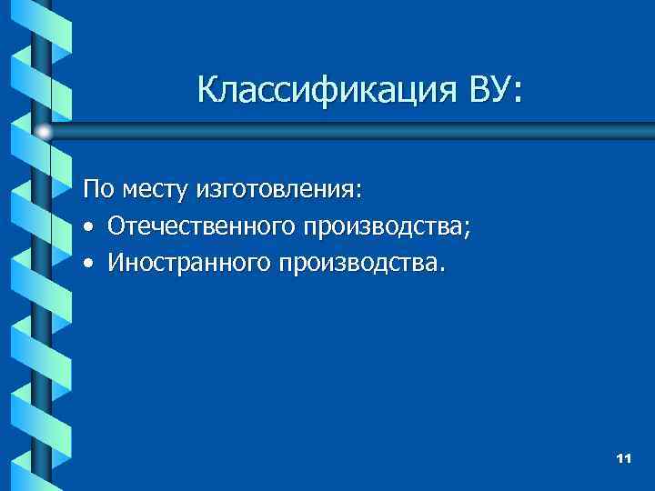 Классификация ВУ: По месту изготовления: • Отечественного производства; • Иностранного производства. 11 