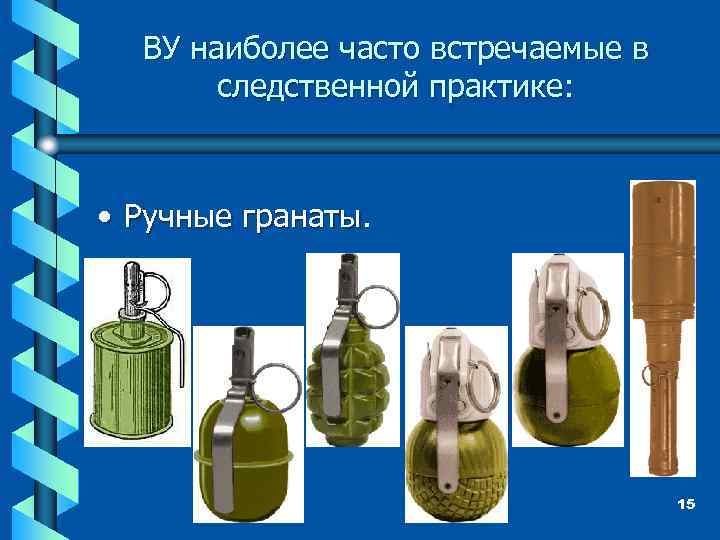 ВУ наиболее часто встречаемые в следственной практике: • Ручные гранаты. 15 