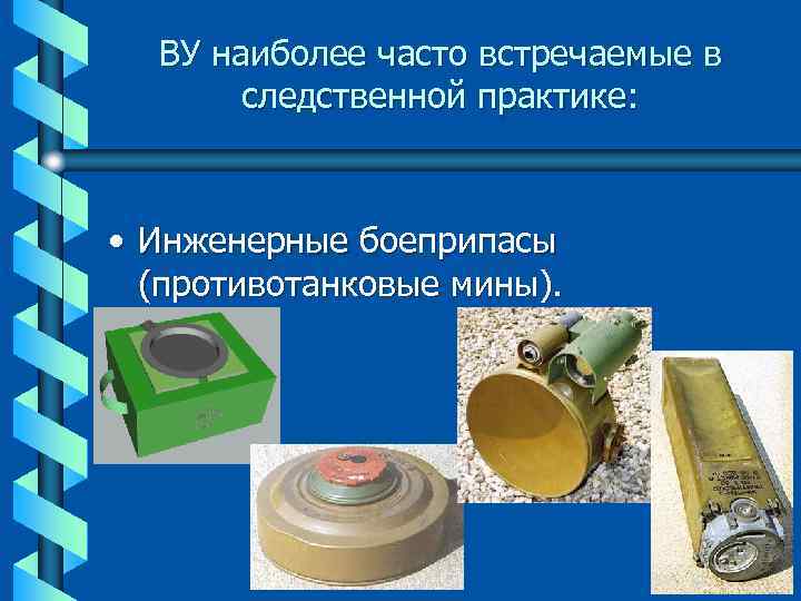 ВУ наиболее часто встречаемые в следственной практике: • Инженерные боеприпасы (противотанковые мины). 17 