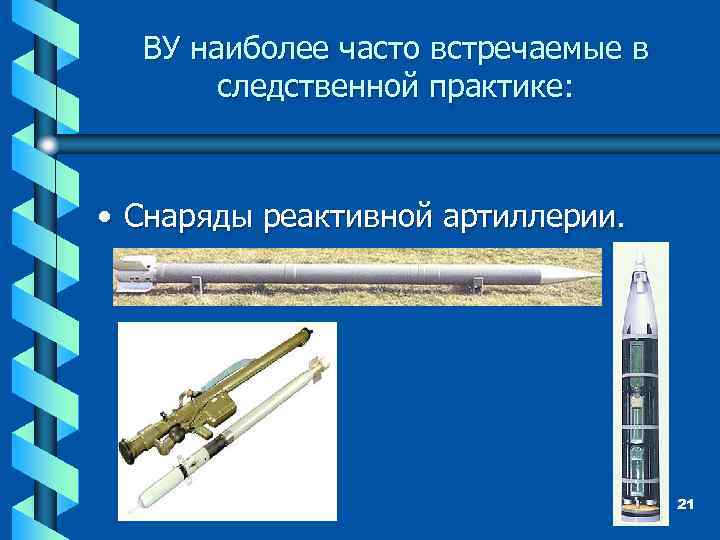 ВУ наиболее часто встречаемые в следственной практике: • Снаряды реактивной артиллерии. 21 