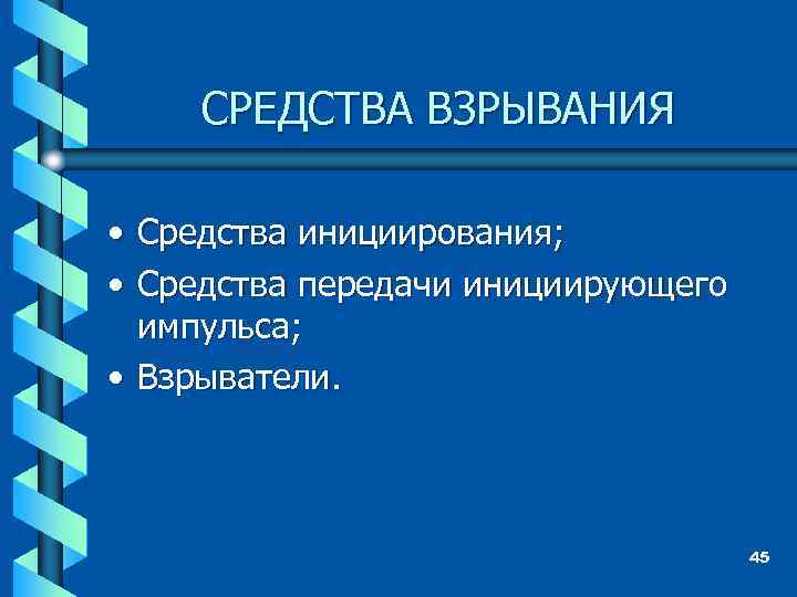 СРЕДСТВА ВЗРЫВАНИЯ • Средства инициирования; • Средства передачи инициирующего импульса; • Взрыватели. 45 