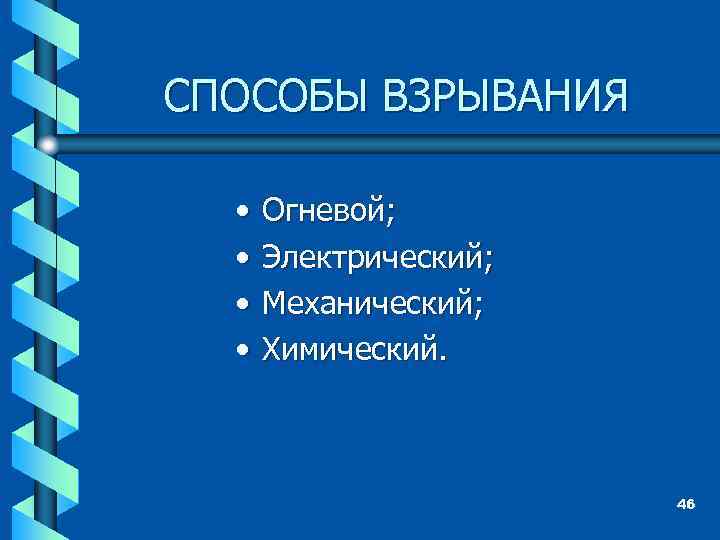 СПОСОБЫ ВЗРЫВАНИЯ • • Огневой; Электрический; Механический; Химический. 46 