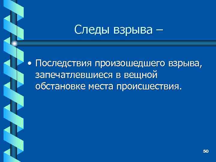 Следы взрыва – • Последствия произошедшего взрыва, запечатлевшиеся в вещной обстановке места происшествия. 50