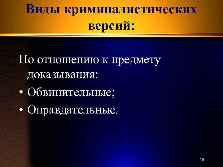 Виды криминалистических версий: По отношению к предмету доказывания: • Обвинительные; • Оправдательные. 10 