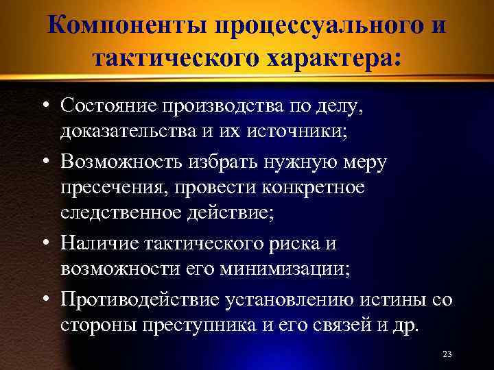 Компоненты процессуального и тактического характера: • Состояние производства по делу, доказательства и их источники;