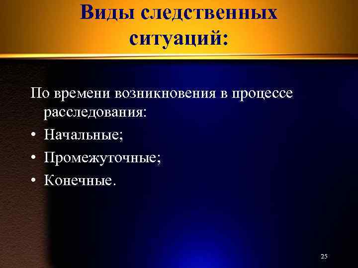 Виды следственных ситуаций: По времени возникновения в процессе расследования: • Начальные; • Промежуточные; •