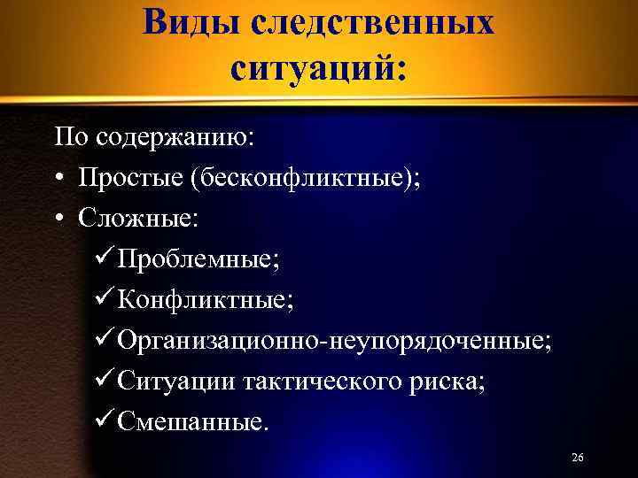 Виды следственных ситуаций: По содержанию: • Простые (бесконфликтные); • Сложные: ü Проблемные; ü Конфликтные;