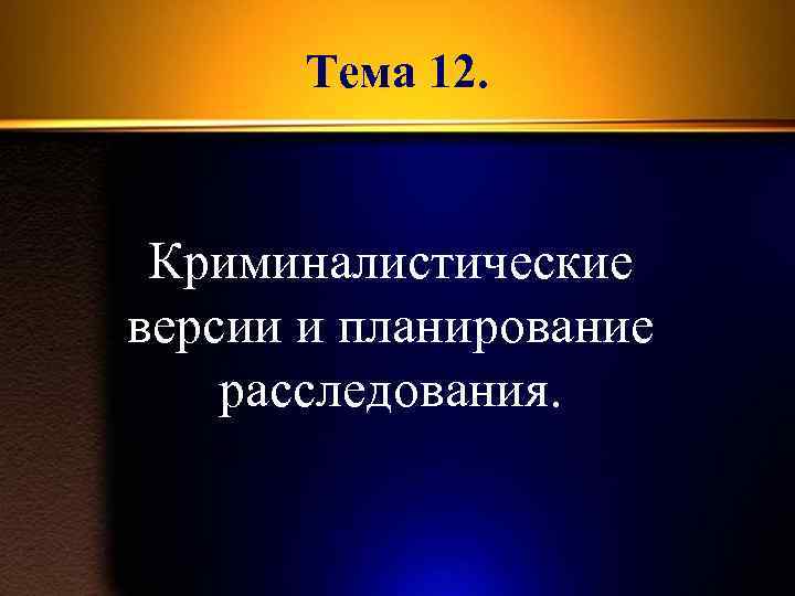 Тема 12. Криминалистические версии и планирование расследования. 