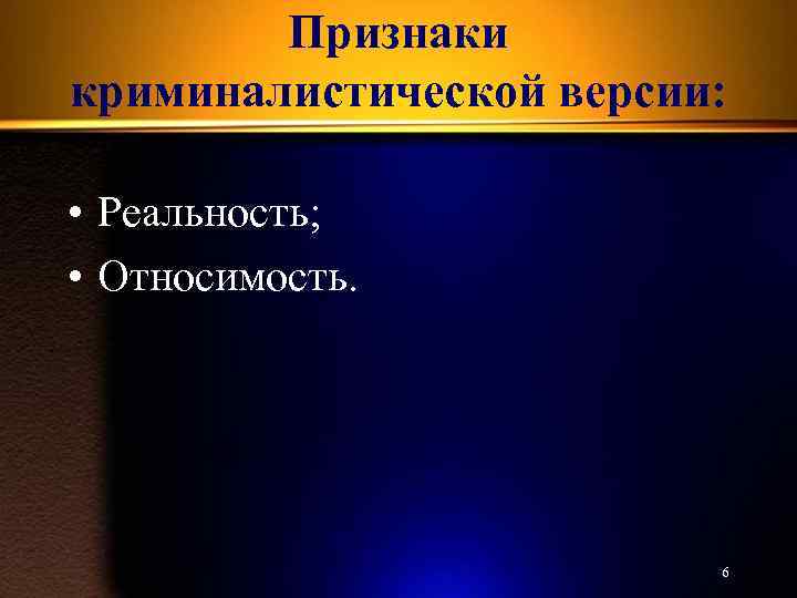 Признаки криминалистической версии: • Реальность; • Относимость. 6 