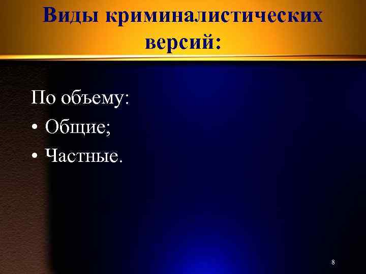 Виды криминалистических версий: По объему: • Общие; • Частные. 8 