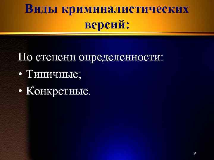 Виды криминалистических версий: По степени определенности: • Типичные; • Конкретные. 9 