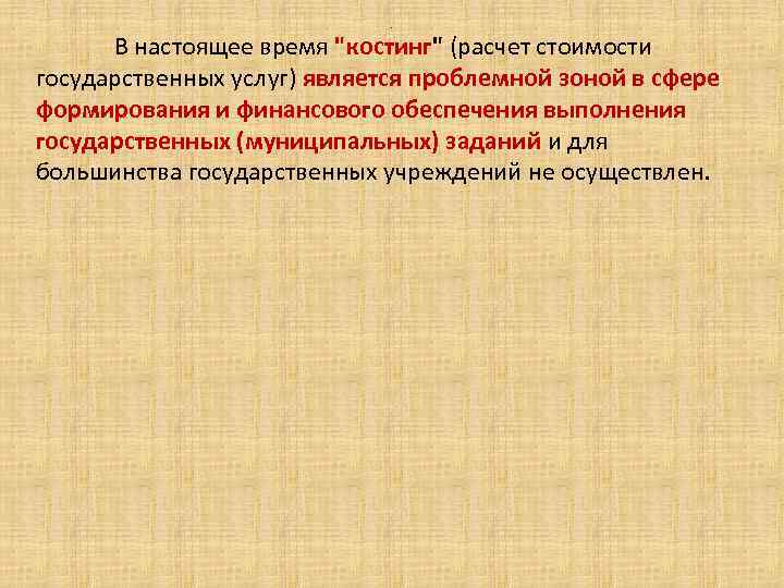 . В настоящее время "костинг" (расчет стоимости государственных услуг) является проблемной зоной в сфере