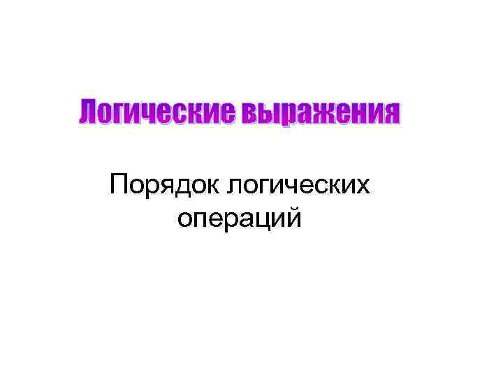 Логические выражения Порядок логических операций 