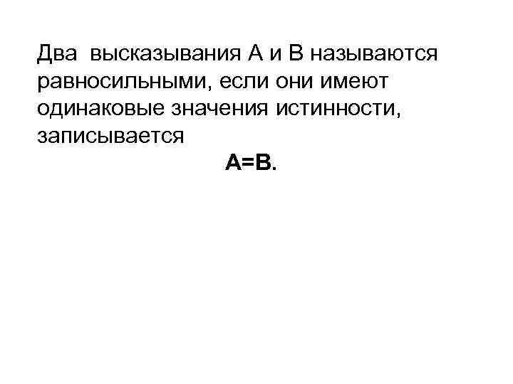 Два высказывания А и В называются равносильными, если они имеют одинаковые значения истинности, записывается