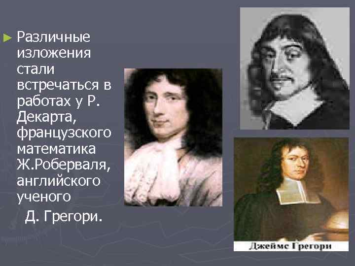 ► Различные изложения стали встречаться в работах у Р. Декарта, французского математика Ж. Роберваля,