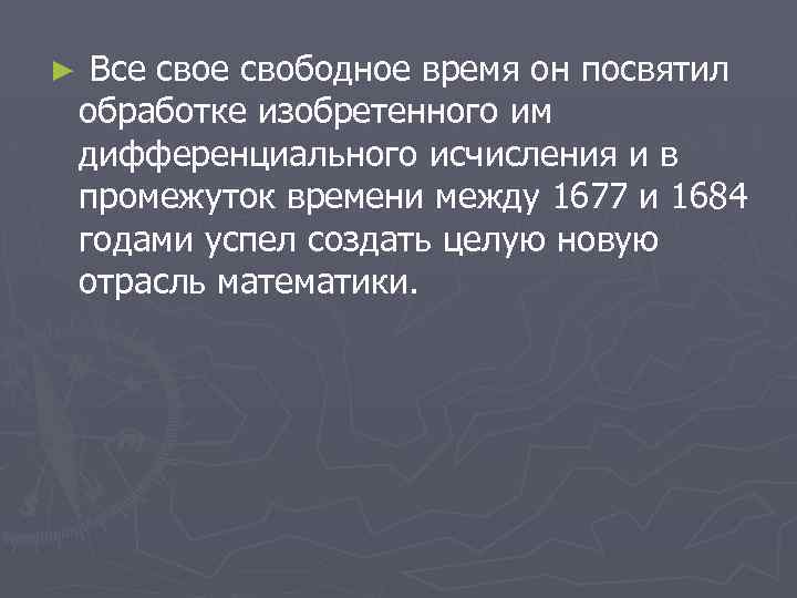 ► Все свободное время он посвятил обработке изобретенного им дифференциального исчисления и в промежуток