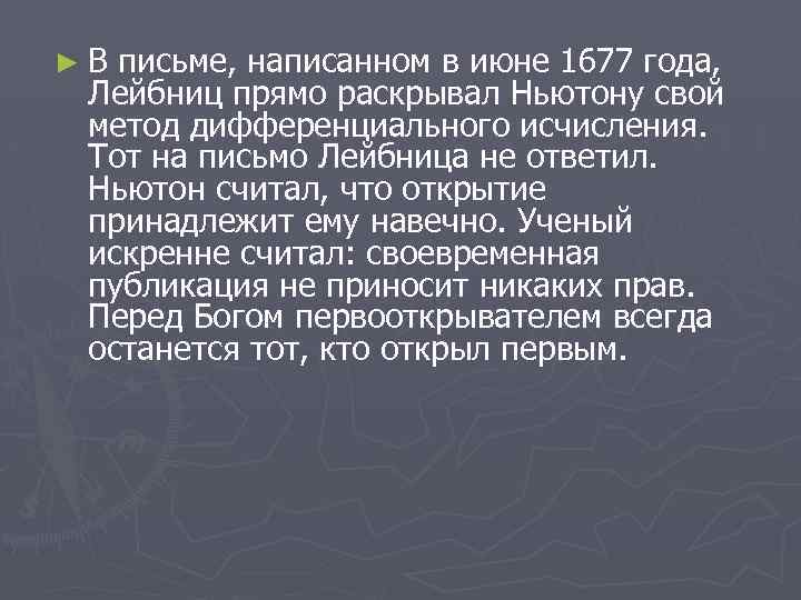 ►В письме, написанном в июне 1677 года, Лейбниц прямо раскрывал Ньютону свой метод дифференциального
