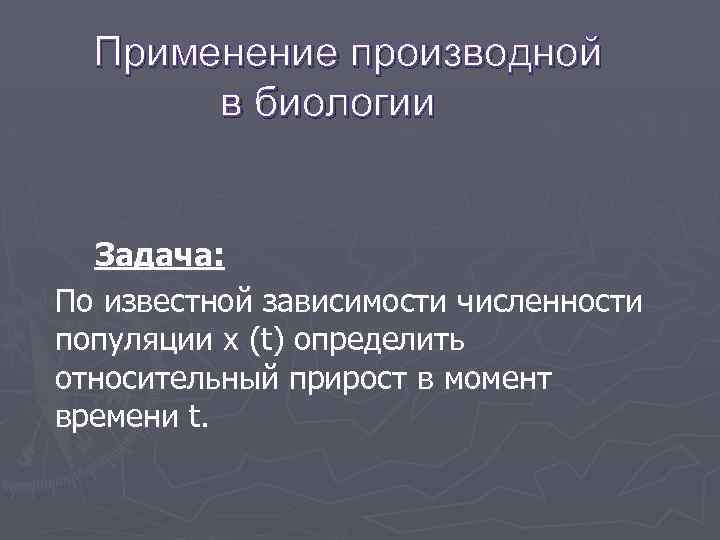 Применение производной в биологии Задача: По известной зависимости численности популяции x (t) определить относительный