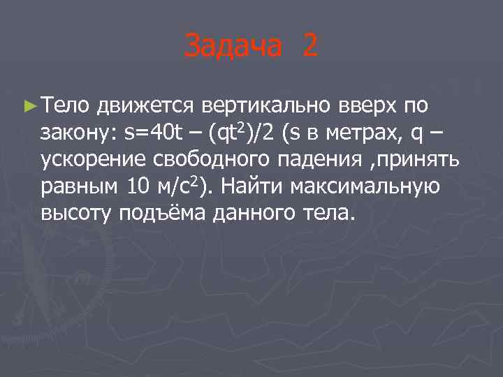Задача 2 ► Тело движется вертикально вверх по закону: s=40 t – (qt 2)/2