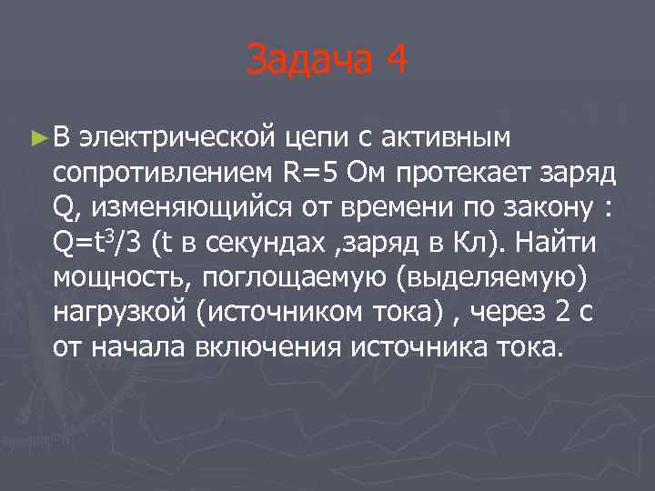 Задача 4 ►В электрической цепи с активным сопротивлением R=5 Oм протекает заряд Q, изменяющийся