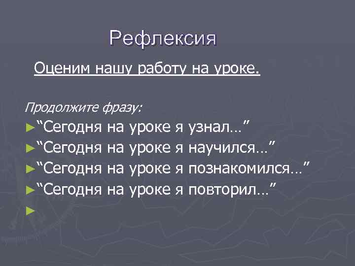 Рефлексия Оценим нашу работу на уроке. Продолжите фразу: ►“Сегодня на уроке я узнал…” ►“Сегодня