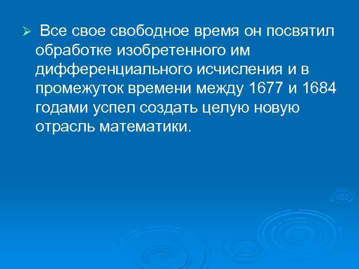 Ø Все свободное время он посвятил обработке изобретенного им дифференциального исчисления и в промежуток