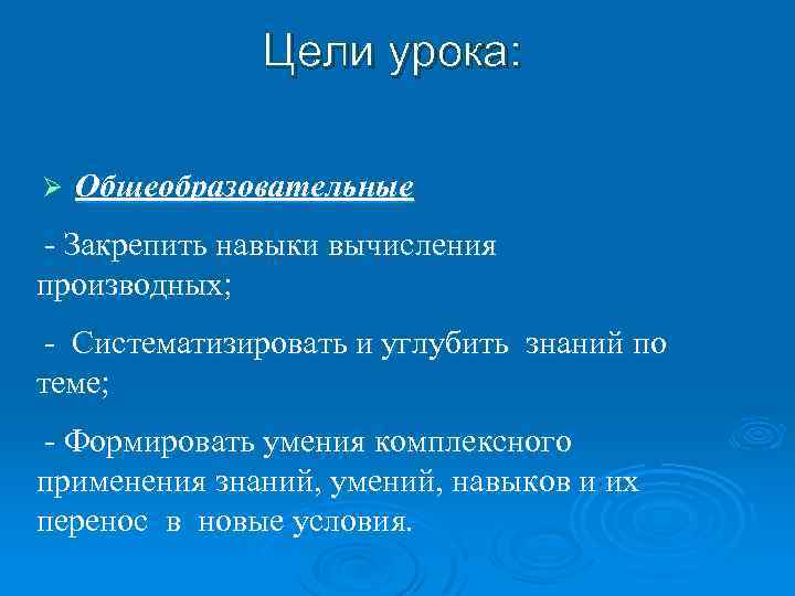 Цели урока: Ø Общеобразовательные - Закрепить навыки вычисления производных; - Систематизировать и углубить знаний