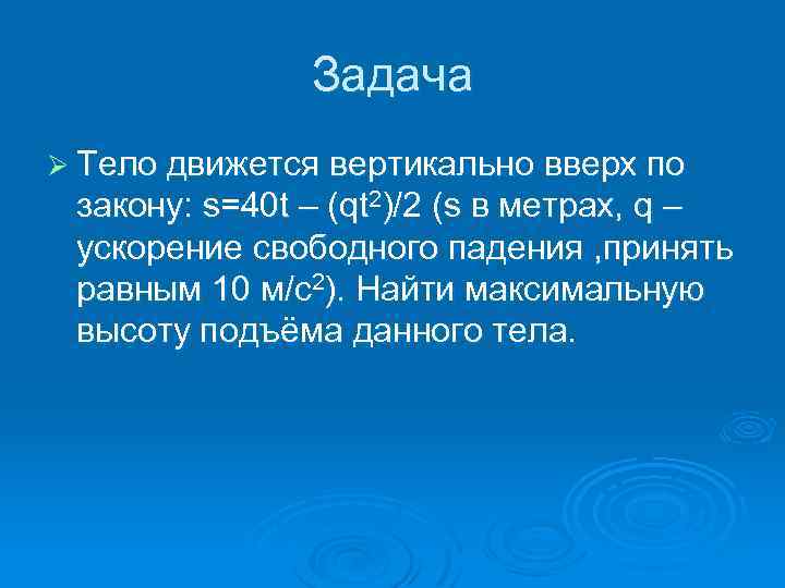 Задача Ø Тело движется вертикально вверх по закону: s=40 t – (qt 2)/2 (s