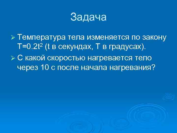 Задача Ø Температура тела изменяется по закону T=0. 2 t 2 (t в секундах,