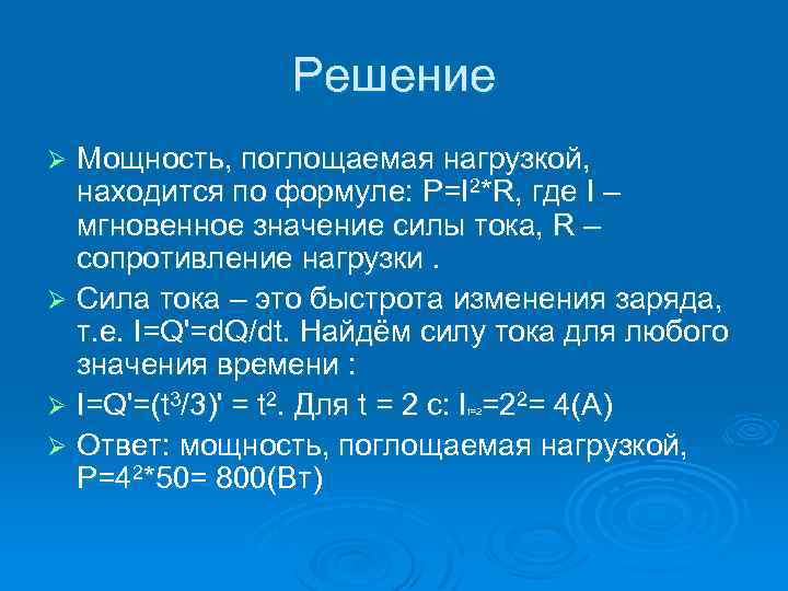 Решение Мощность, поглощаемая нагрузкой, находится по формуле: P=I 2*R, где I – мгновенное значение