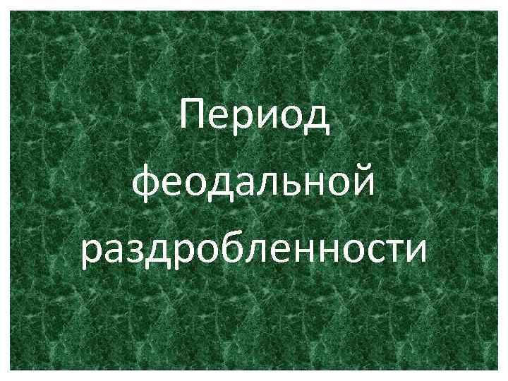 Период феодальной раздробленности 