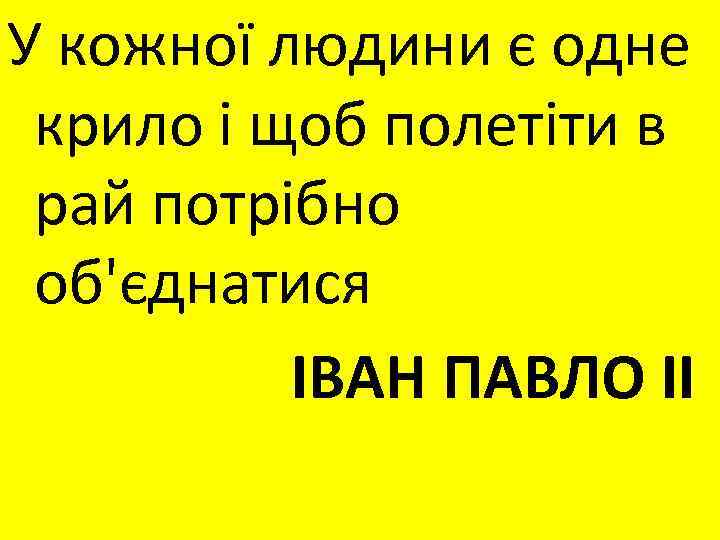 У кожної людини є одне крило і щоб полетіти в рай потрібно об'єднатися ІВАН