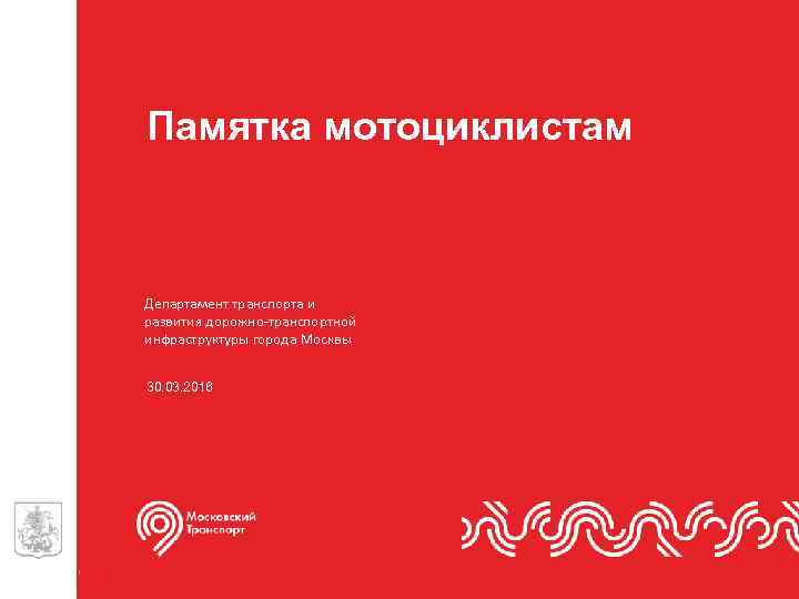 Памятка мотоциклистам Департамент транспорта и развития дорожно-транспортной инфраструктуры города Москвы 30. 03. 2016 