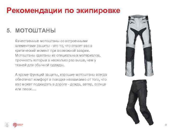 Рекомендации по экипировке 5. МОТОШТАНЫ Качественные мотоштаны со встроенными элементами защиты - это то,