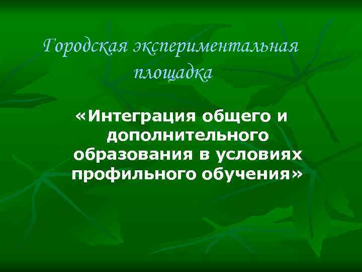 Городская экспериментальная площадка «Интеграция общего и дополнительного образования в условиях профильного обучения» 