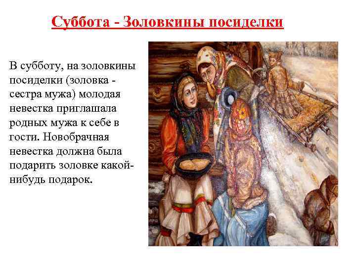 Суббота - Золовкины посиделки В субботу, на золовкины посиделки (золовка - сестра мужа) молодая