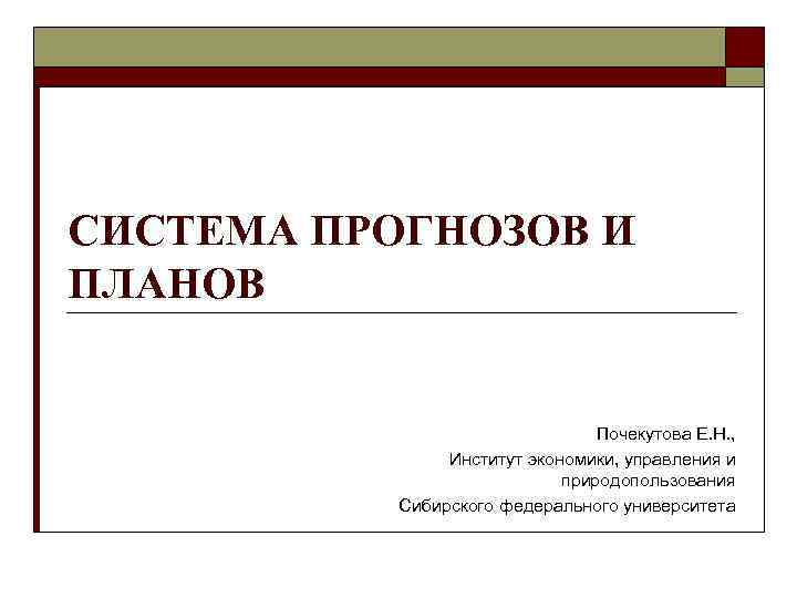 СИСТЕМА ПРОГНОЗОВ И ПЛАНОВ Почекутова Е. Н. , Институт экономики, управления и природопользования Сибирского