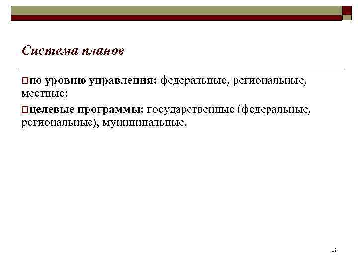 Система планов oпо уровню управления: федеральные, региональные, местные; oцелевые программы: государственные (федеральные, региональные), муниципальные.