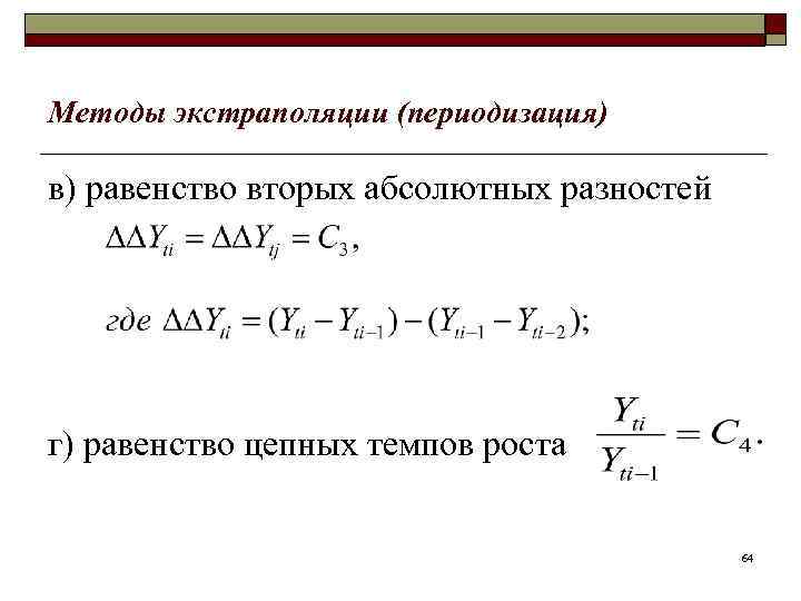 Методы экстраполяции (периодизация) в) равенство вторых абсолютных разностей г) равенство цепных темпов роста 64