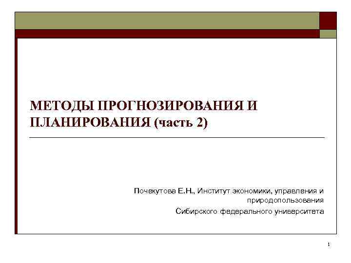 МЕТОДЫ ПРОГНОЗИРОВАНИЯ И ПЛАНИРОВАНИЯ (часть 2) Почекутова Е. Н. , Институт экономики, управления и