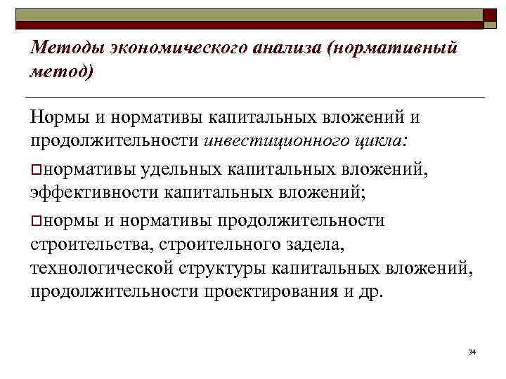 Методы экономического анализа (нормативный метод) Нормы и нормативы капитальных вложений и продолжительности инвестиционного цикла:
