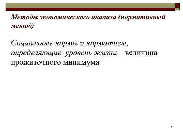 Методы экономического анализа (нормативный метод) Социальные нормы и нормативы, определяющие уровень жизни – величина