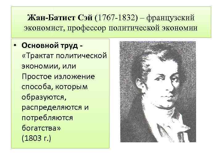 Жан-Батист Сэй (1767 1832) – французский экономист, профессор политической экономии • Основной труд «Трактат